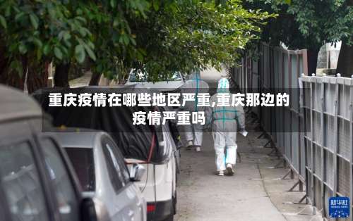 重庆疫情在哪些地区严重,重庆那边的疫情严重吗-第1张图片