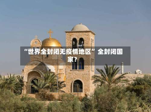 “世界全封闭无疫情地区” 全封闭国家？-第1张图片