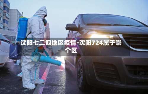 沈阳七二四地区疫情-沈阳724属于哪个区-第1张图片