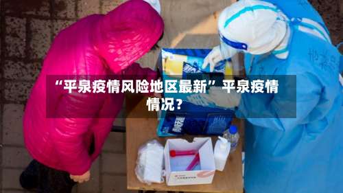 “平泉疫情风险地区最新” 平泉疫情情况？-第3张图片