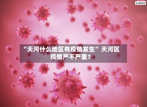 “天河什么地区有疫情发生” 天河区疫情严不严重？-第2张图片