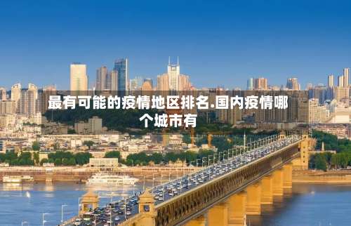 最有可能的疫情地区排名.国内疫情哪个城市有-第2张图片