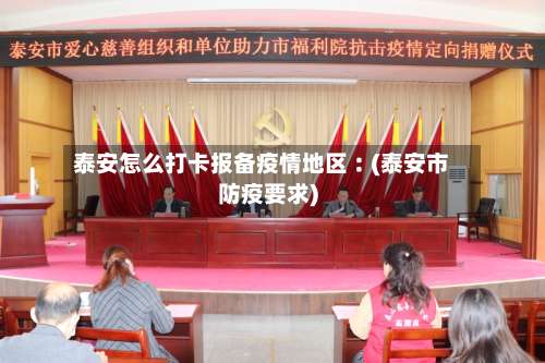 泰安怎么打卡报备疫情地区︰(泰安市防疫要求)-第1张图片