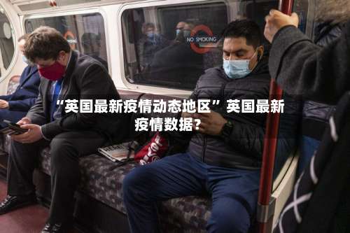 “英国最新疫情动态地区	” 英国最新疫情数据？-第1张图片