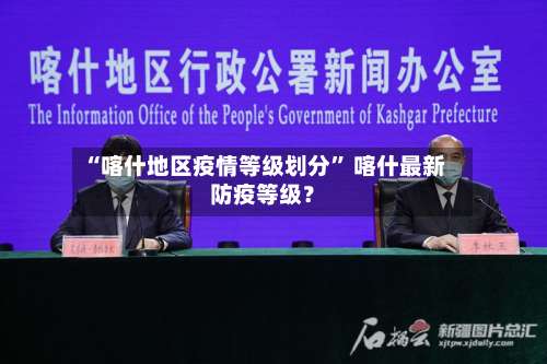 “喀什地区疫情等级划分” 喀什最新防疫等级？-第1张图片