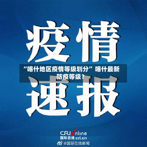 “喀什地区疫情等级划分” 喀什最新防疫等级？-第2张图片