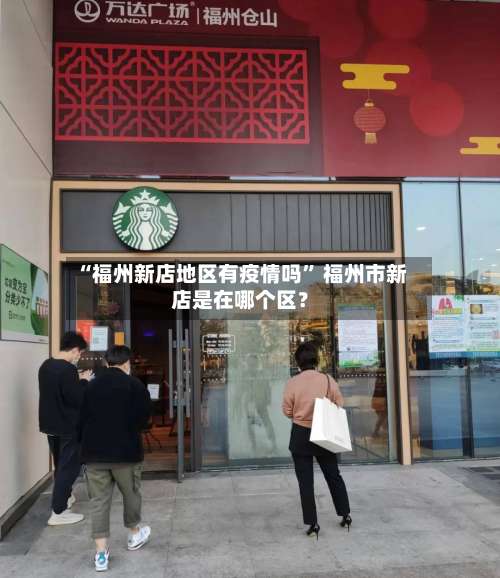 “福州新店地区有疫情吗” 福州市新店是在哪个区？-第1张图片