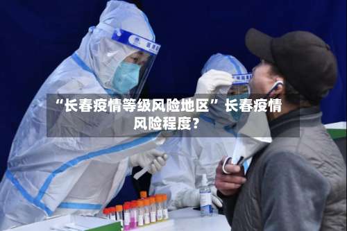 “长春疫情等级风险地区	” 长春疫情风险程度？-第1张图片