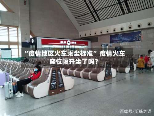 “疫情地区火车乘坐标准” 疫情火车座位隔开坐了吗？-第2张图片