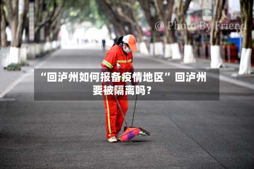 “回泸州如何报备疫情地区” 回泸州要被隔离吗？-第3张图片