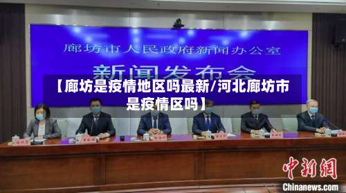 【廊坊是疫情地区吗最新/河北廊坊市是疫情区吗】-第3张图片