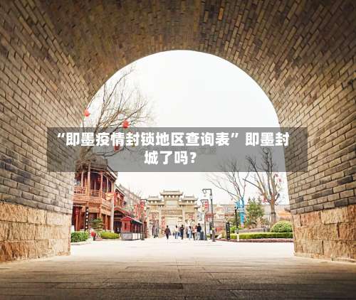 “即墨疫情封锁地区查询表	” 即墨封城了吗？-第2张图片