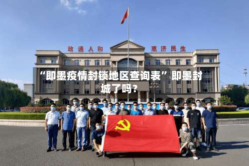 “即墨疫情封锁地区查询表” 即墨封城了吗？-第1张图片