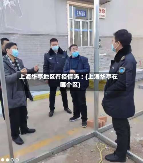 上海华亭地区有疫情吗︰(上海华亭在哪个区)-第1张图片