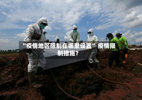 “疫情地区限制在哪里设置	” 疫情限制措施？-第1张图片