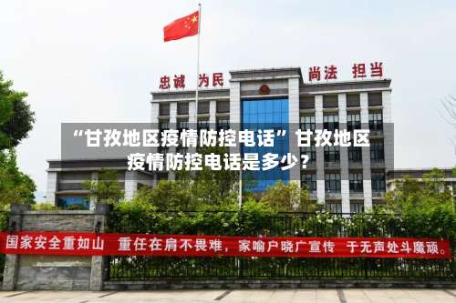 “甘孜地区疫情防控电话” 甘孜地区疫情防控电话是多少？-第1张图片