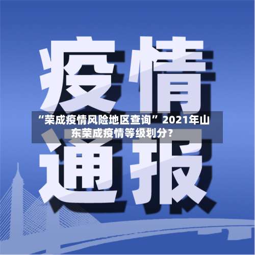 “荣成疫情风险地区查询” 2021年山东荣成疫情等级划分？-第1张图片