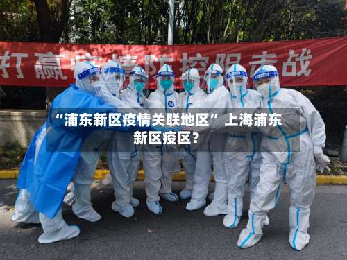 “浦东新区疫情关联地区	” 上海浦东新区疫区？-第1张图片