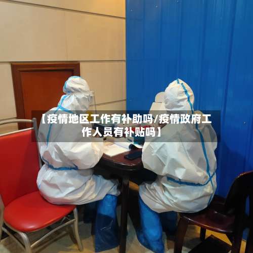 【疫情地区工作有补助吗/疫情政府工作人员有补贴吗】-第2张图片