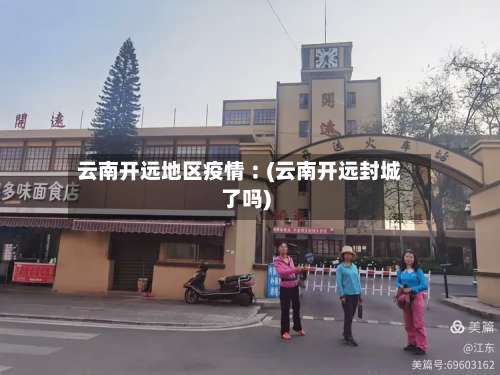 云南开远地区疫情︰(云南开远封城了吗)-第3张图片