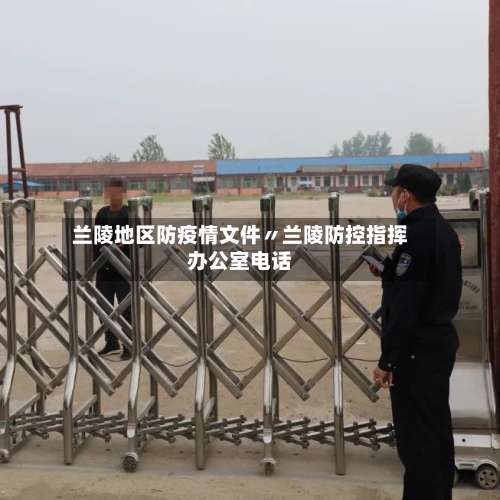 兰陵地区防疫情文件〃兰陵防控指挥办公室电话-第2张图片