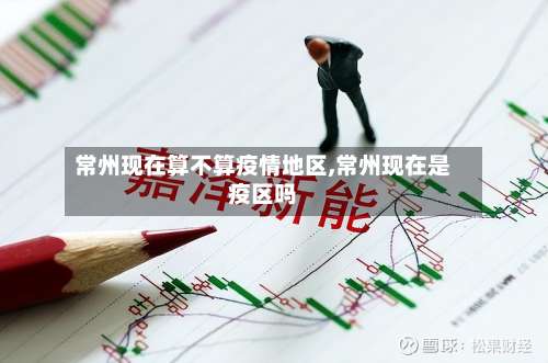 常州现在算不算疫情地区,常州现在是疫区吗-第1张图片