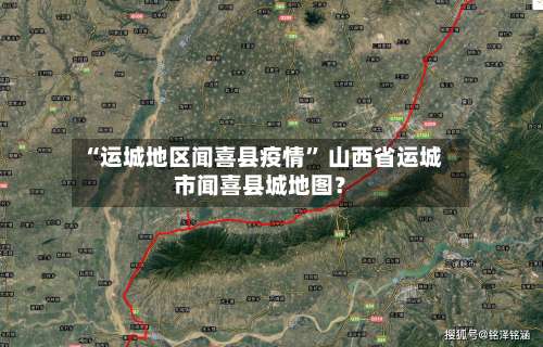 “运城地区闻喜县疫情” 山西省运城市闻喜县城地图？-第1张图片