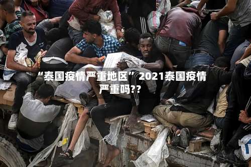 “泰国疫情严重地区	” 2021泰国疫情严重吗?？-第2张图片
