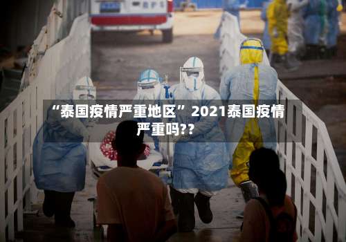 “泰国疫情严重地区” 2021泰国疫情严重吗?？-第3张图片