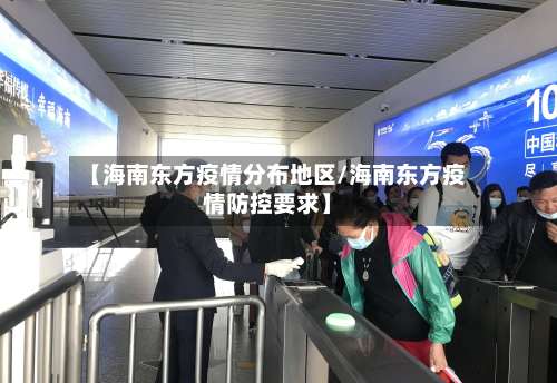 【海南东方疫情分布地区/海南东方疫情防控要求】-第2张图片