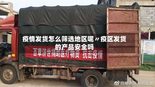 疫情发货怎么筛选地区呢〃疫区发货的产品安全吗-第1张图片