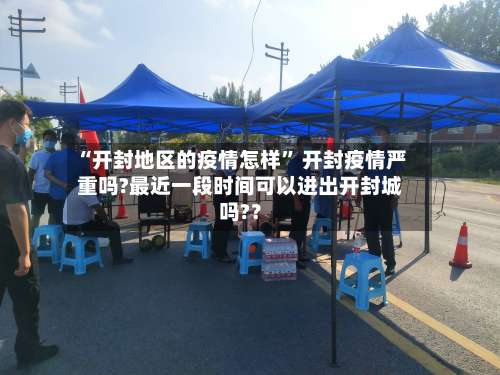 “开封地区的疫情怎样	” 开封疫情严重吗?最近一段时间可以进出开封城吗?？-第2张图片