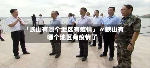 「峡山有哪个地区有疫情」〃峡山有哪个地区有疫情了-第1张图片