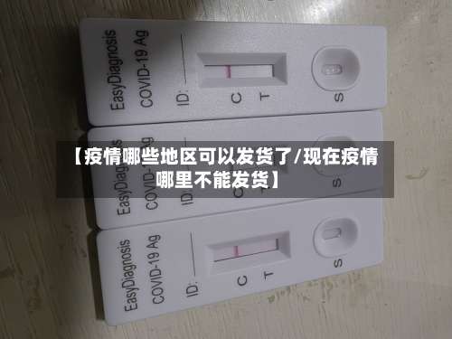 【疫情哪些地区可以发货了/现在疫情哪里不能发货】-第1张图片