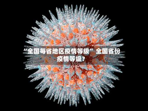 “全国每省地区疫情等级” 全国省份疫情等级？-第3张图片