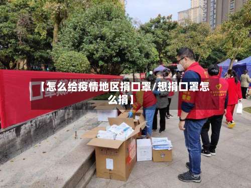 【怎么给疫情地区捐口罩/想捐口罩怎么捐】-第1张图片