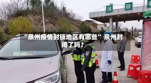 “泉州疫情封锁地区有哪些” 泉州封闭了吗？-第3张图片