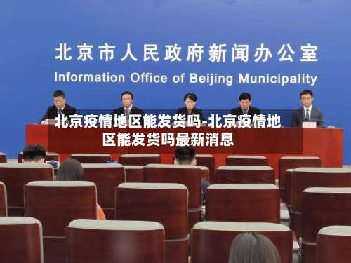 北京疫情地区能发货吗-北京疫情地区能发货吗最新消息-第3张图片