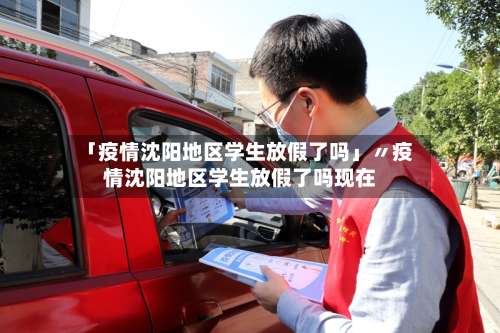 「疫情沈阳地区学生放假了吗」〃疫情沈阳地区学生放假了吗现在-第1张图片