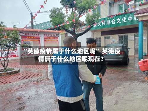 “英德疫情属于什么地区呢	” 英德疫情属于什么地区呢现在？-第2张图片