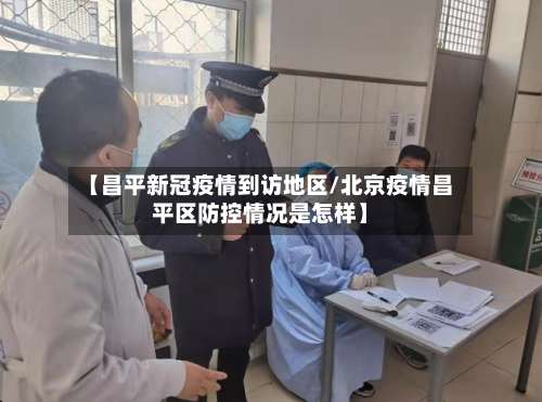 【昌平新冠疫情到访地区/北京疫情昌平区防控情况是怎样】-第3张图片