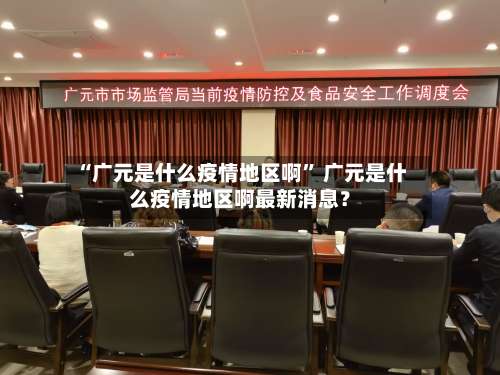 “广元是什么疫情地区啊” 广元是什么疫情地区啊最新消息？-第3张图片