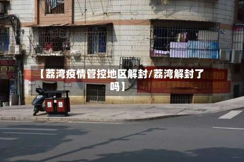 【荔湾疫情管控地区解封/荔湾解封了吗】-第1张图片