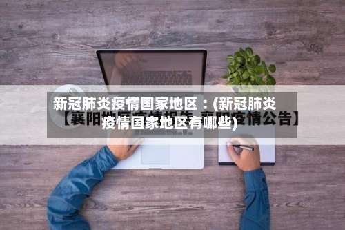 新冠肺炎疫情国家地区︰(新冠肺炎疫情国家地区有哪些)-第2张图片