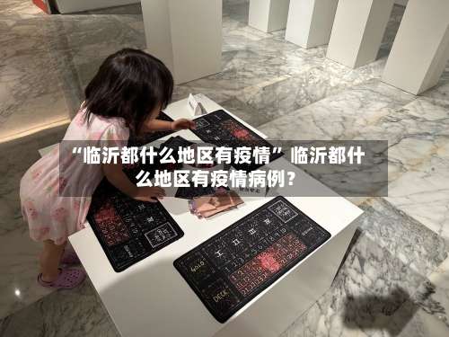 “临沂都什么地区有疫情	” 临沂都什么地区有疫情病例？-第1张图片