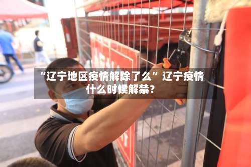 “辽宁地区疫情解除了么” 辽宁疫情什么时候解禁？-第1张图片