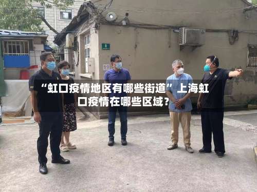 “虹口疫情地区有哪些街道	” 上海虹口疫情在哪些区域？-第1张图片