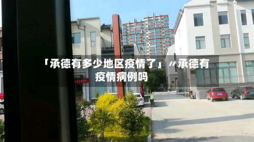 「承德有多少地区疫情了」〃承德有疫情病例吗-第1张图片