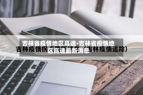 吉林省疫情地区高速-吉林省疫情地区高速最新消息-第2张图片