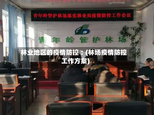 林业地区的疫情防控︰(林场疫情防控工作方案)-第1张图片